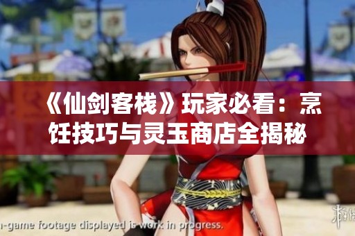 《仙剑客栈》玩家必看：烹饪技巧与灵玉商店全揭秘