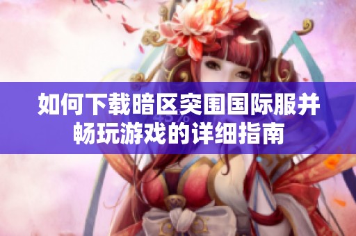 如何下载暗区突围国际服并畅玩游戏的详细指南
