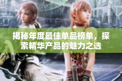 揭秘年度最佳单品榜单，探索精华产品的魅力之选