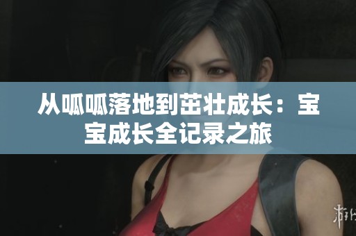 从呱呱落地到茁壮成长：宝宝成长全记录之旅