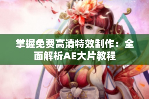 掌握免费高清特效制作：全面解析AE大片教程