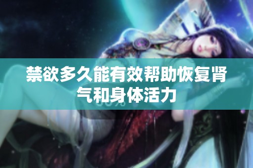 禁欲多久能有效帮助恢复肾气和身体活力