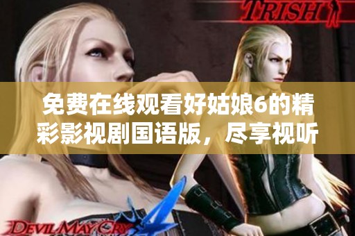 免费在线观看好姑娘6的精彩影视剧国语版，尽享视听盛宴