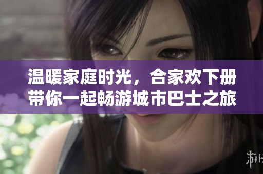 温暖家庭时光，合家欢下册带你一起畅游城市巴士之旅