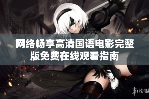 网络畅享高清国语电影完整版免费在线观看指南