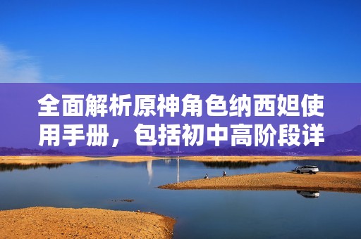 全面解析原神角色纳西妲使用手册，包括初中高阶段详尽攻略
