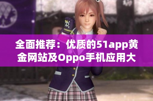 全面推荐：优质的51app黄金网站及Oppo手机应用大全