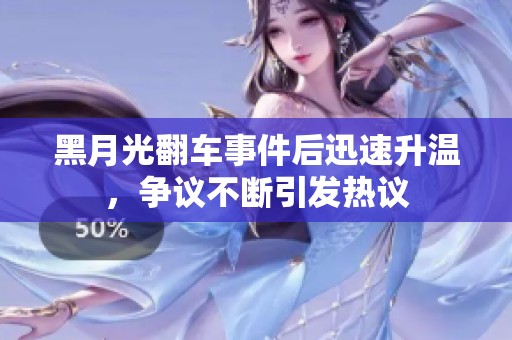 黑月光翻车事件后迅速升温，争议不断引发热议
