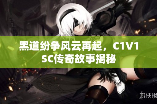 黑道纷争风云再起，C1V1SC传奇故事揭秘