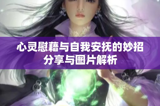 心灵慰藉与自我安抚的妙招分享与图片解析