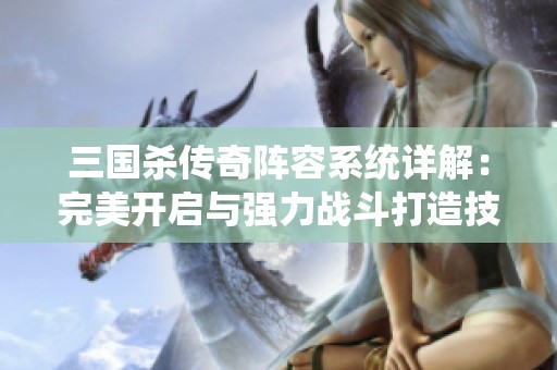 三国杀传奇阵容系统详解：完美开启与强力战斗打造技巧解析
