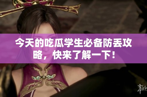 今天的吃瓜学生必备防丢攻略，快来了解一下！