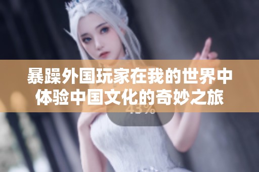 暴躁外国玩家在我的世界中体验中国文化的奇妙之旅