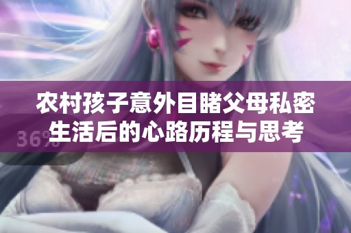 农村孩子意外目睹父母私密生活后的心路历程与思考