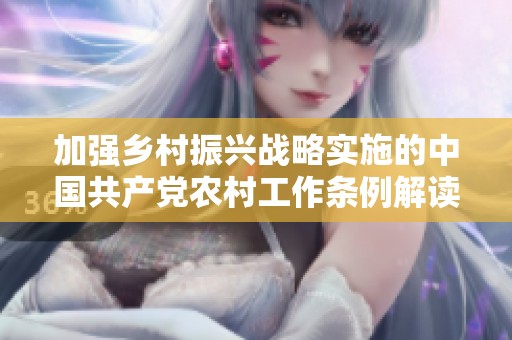 加强乡村振兴战略实施的中国共产党农村工作条例解读