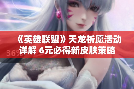 《英雄联盟》天龙祈愿活动详解 6元必得新皮肤策略