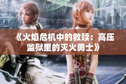 《火焰危机中的救赎：高压监狱里的灭火勇士》