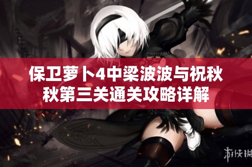 保卫萝卜4中梁波波与祝秋秋第三关通关攻略详解