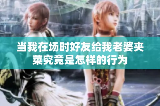 当我在场时好友给我老婆夹菜究竟是怎样的行为