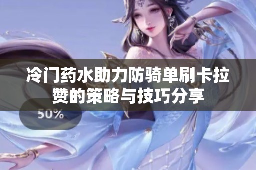 冷门药水助力防骑单刷卡拉赞的策略与技巧分享
