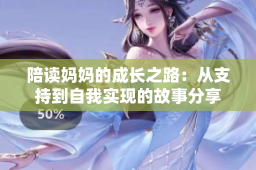陪读妈妈的成长之路：从支持到自我实现的故事分享
