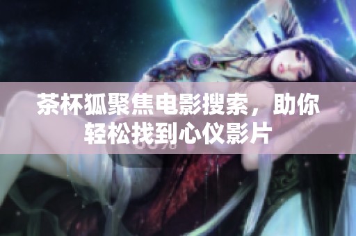 茶杯狐聚焦电影搜索，助你轻松找到心仪影片