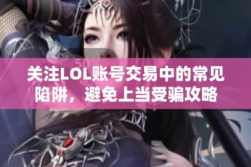 关注LOL账号交易中的常见陷阱，避免上当受骗攻略