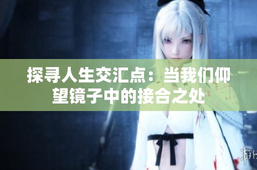 探寻人生交汇点：当我们仰望镜子中的接合之处