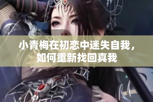 小青梅在初恋中迷失自我，如何重新找回真我