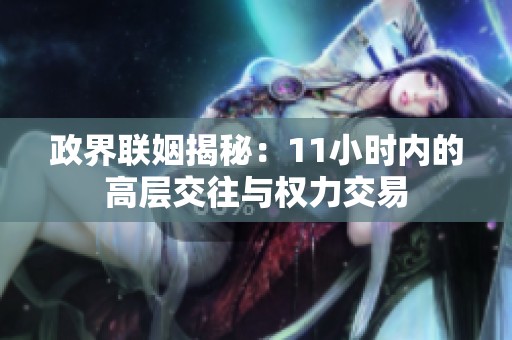 政界联姻揭秘：11小时内的高层交往与权力交易