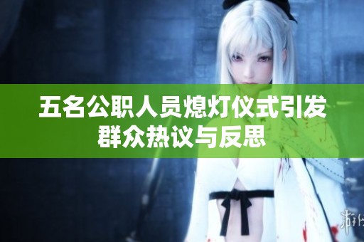 五名公职人员熄灯仪式引发群众热议与反思