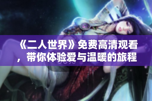 《二人世界》免费高清观看，带你体验爱与温暖的旅程