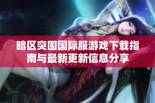 暗区突围国际服游戏下载指南与最新更新信息分享