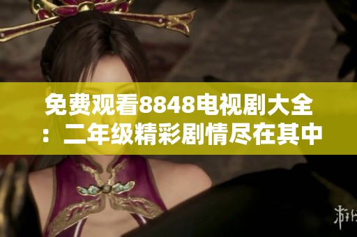 免费观看8848电视剧大全：二年级精彩剧情尽在其中
