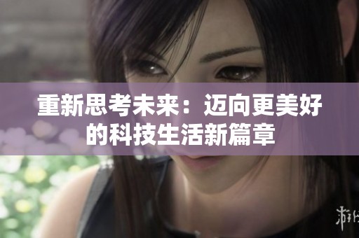 重新思考未来：迈向更美好的科技生活新篇章