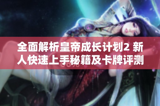 全面解析皇帝成长计划2 新人快速上手秘籍及卡牌评测