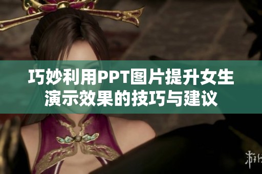 巧妙利用PPT图片提升女生演示效果的技巧与建议