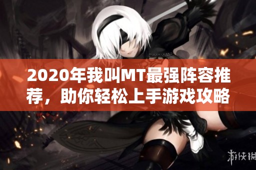 2020年我叫MT最强阵容推荐，助你轻松上手游戏攻略