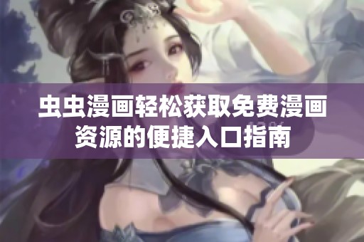 虫虫漫画轻松获取免费漫画资源的便捷入口指南