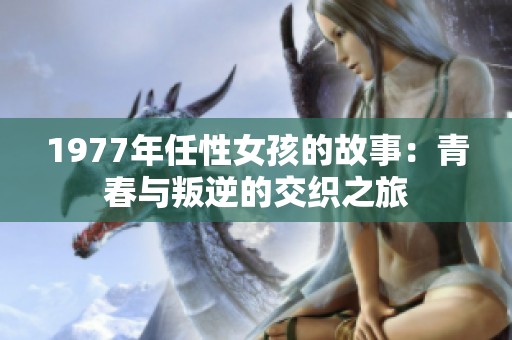 1977年任性女孩的故事：青春与叛逆的交织之旅