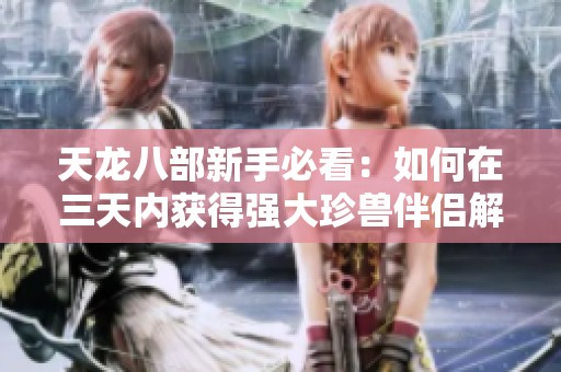 天龙八部新手必看：如何在三天内获得强大珍兽伴侣解析