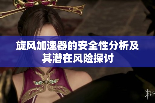 旋风加速器的安全性分析及其潜在风险探讨
