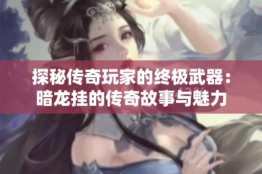 探秘传奇玩家的终极武器：暗龙挂的传奇故事与魅力
