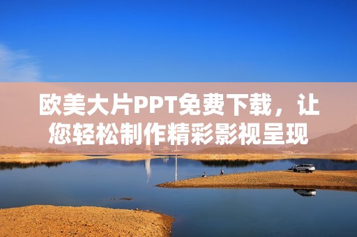 欧美大片PPT免费下载，让您轻松制作精彩影视呈现