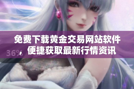 免费下载黄金交易网站软件，便捷获取最新行情资讯