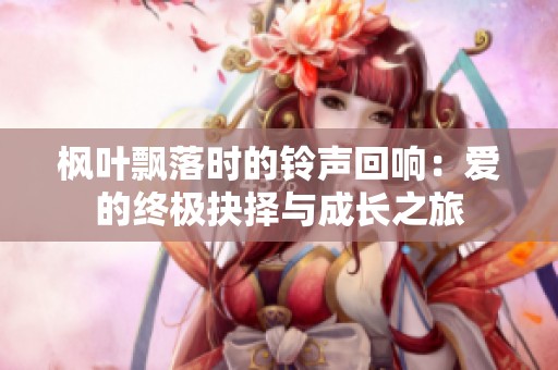 枫叶飘落时的铃声回响：爱的终极抉择与成长之旅