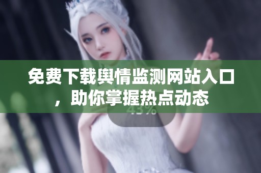 免费下载舆情监测网站入口，助你掌握热点动态