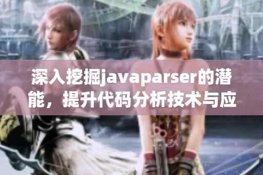 深入挖掘javaparser的潜能，提升代码分析技术与应用能力