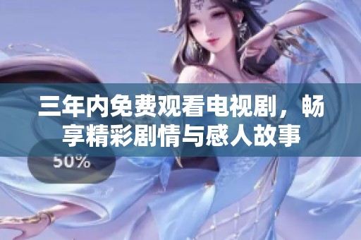 三年内免费观看电视剧，畅享精彩剧情与感人故事
