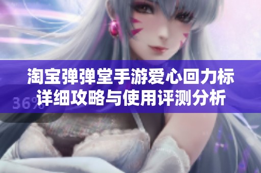 淘宝弹弹堂手游爱心回力标详细攻略与使用评测分析